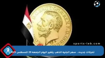 تحركات جديدة.. سعر الجنيه الذهب يتغير اليوم الجمعة 29 أغسطس 2025